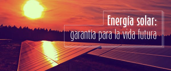 Energía solar: garantía para la vida futura
