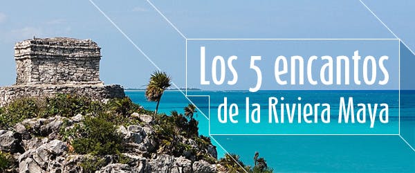 Los 5 encantos de la Riviera Maya